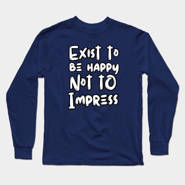 Exist To Be Happy Not To Impress Long Sleeve T-Shirt by Owlora Studios